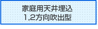 家庭用天井埋込 1,2方向吹出型